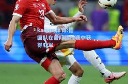 kaiyun体育:德国队在国际锦标赛中获得亚军
