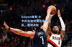 kaiyun体育:小牛队在加时赛力克湖人队，晋级次轮