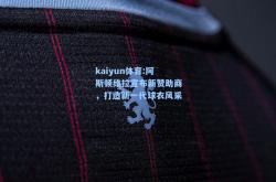 kaiyun体育:阿斯顿维拉宣布新赞助商，打造新一代球衣风采
