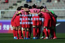 kaiyun体育:韩国女足队员意外受伤，备战受影响
