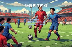kaiyun体育:埃弗顿主场一鼓作气，球队积极备战下一场比赛