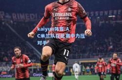 kaiyun体育:AC米兰队在比赛中力压对手
