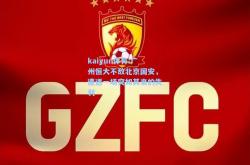 kaiyun体育:广州恒大不敌北京国安，遭遇一场突如其来的失利