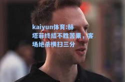 kaiyun体育:赫塔菲终结不胜苦果，客场绝杀横扫三分
