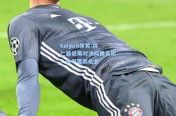 kaiyun体育:拜仁慕尼黑对决阿贾克斯：争夺晋级机会