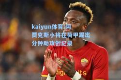 kaiyun体育:阿贾克斯小将在荷甲踢出分钟助攻创纪录