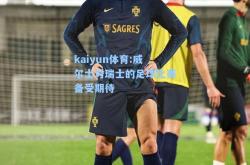 kaiyun体育:威尔士对瑞士的足球比赛备受期待