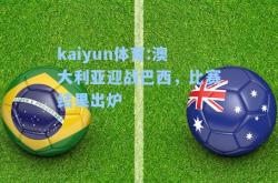 kaiyun体育:澳大利亚迎战巴西，比赛结果出炉