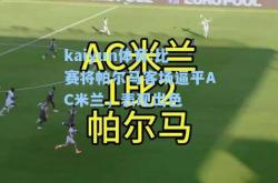 kaiyun体育:比赛将帕尔马客场逼平AC米兰，表现出色
