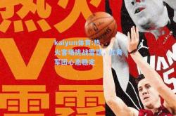 kaiyun体育:热火客场挑战雷霆，红黄军团心态稳定
