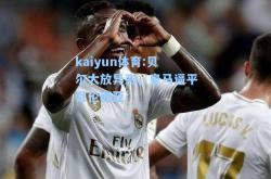 kaiyun体育:贝尔大放异彩，皇马逼平瓦伦西亚