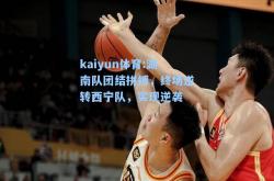 kaiyun体育:湖南队团结拼搏，终场逆转西宁队，实现逆袭