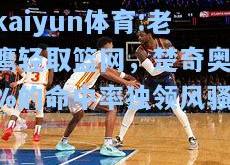kaiyun体育:老鹰轻取篮网，楚奇奥.%的命中率独领风骚
