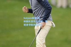 kaiyun体育:柏林联队靠实力夺冠，展现勇夺胜利的决心