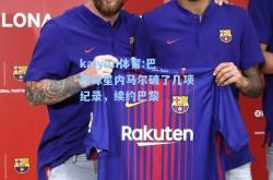 kaiyun体育:巴西球星内马尔破了几项纪录，续约巴黎