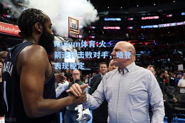 火箭逆转击败对手，哈登表现稳定