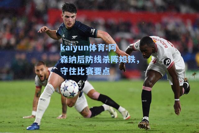 阿森纳后防线杀阵如铁，守住比赛要点