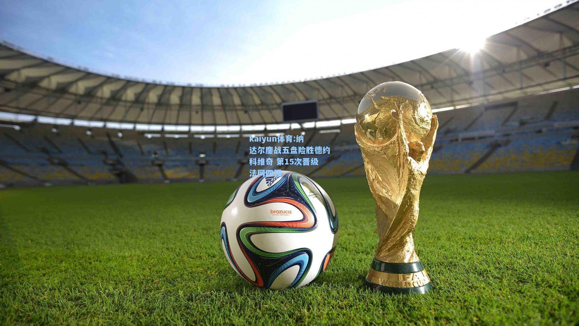 纳达尔鏖战五盘险胜德约科维奇 第15次晋级法网四强