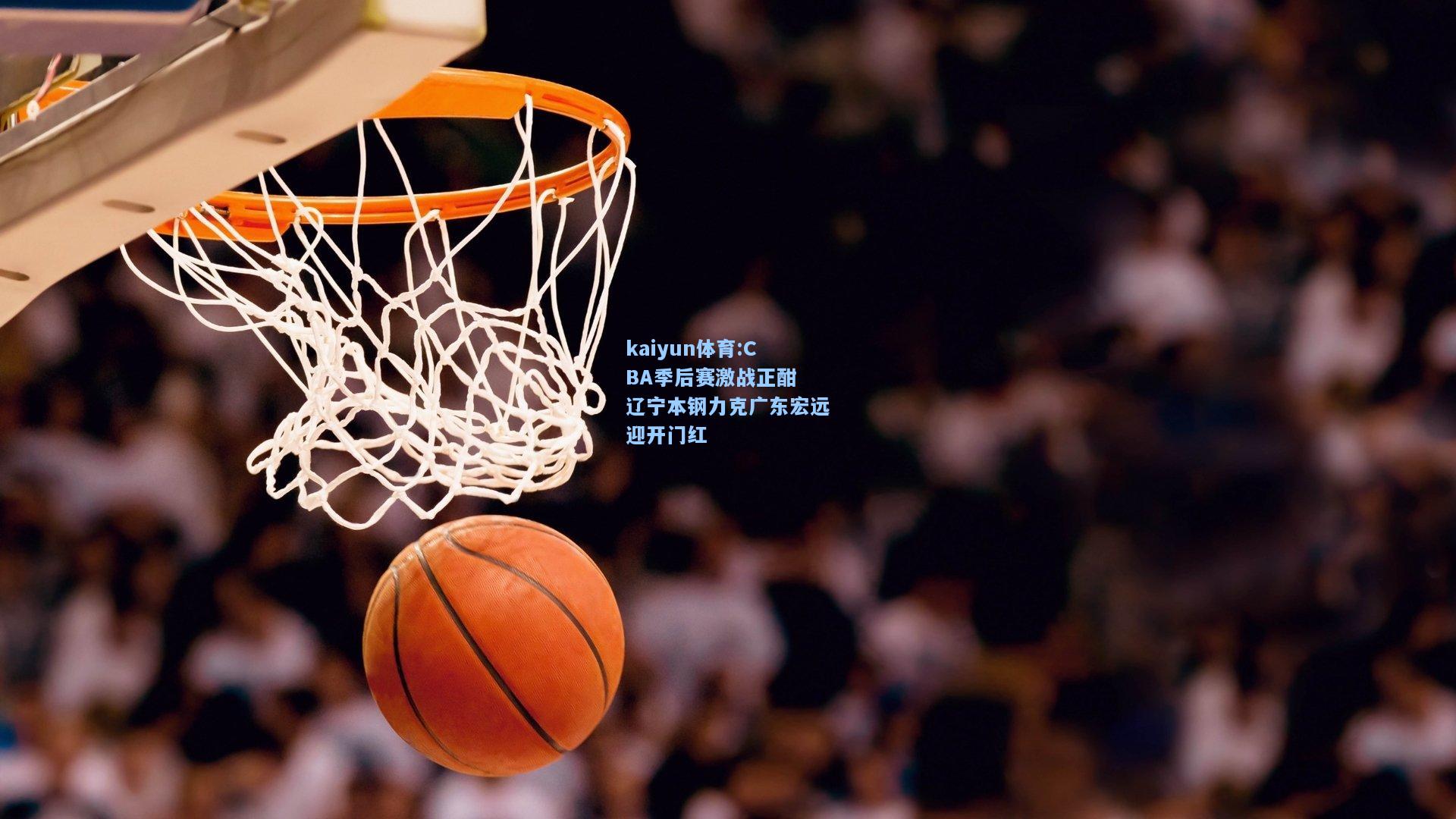 CBA季后赛激战正酣 辽宁本钢力克广东宏远迎开门红